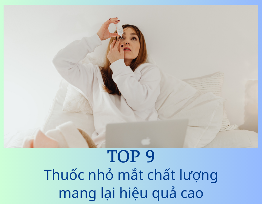 Top 9 thuốc nhỏ mắt tốt nhất và những sai lầm khi sử dụng