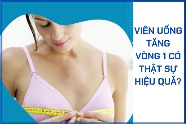 Viên uống tăng vòng 1 có thật sự hiệu quả không?