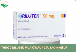 Thuốc Rilutek mua ở đâu​ tốt và uy tín? Giá bao nhiêu?