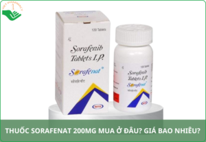Thuốc Sorafenat 200mg mua ở đâu tốt và chính hãng? Giá bao nhiêu?