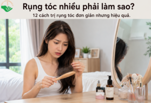 Rụng tóc nhiều phải làm sao? 12 cách trị rụng tóc đơn giản nhưng hiệu quả cao