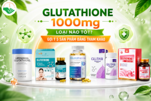 Glutathione 1000mg loại nào tốt? Gợi ý 5 sản phẩm đáng tham khảo